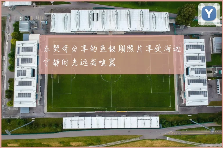 东契奇分享钓鱼假期照片享受海边宁静时光远离喧嚣