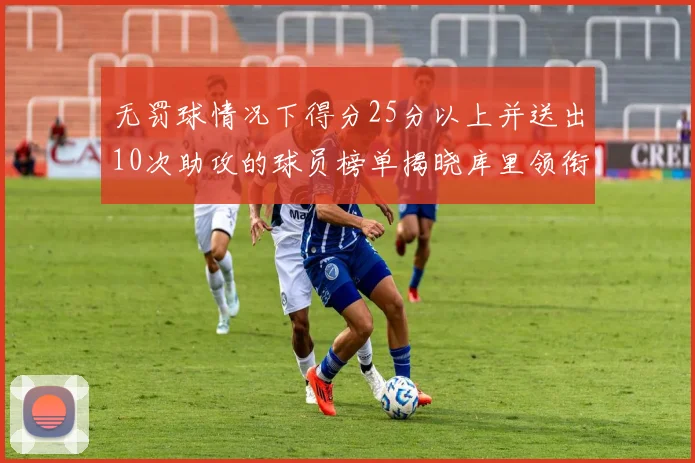 无罚球情况下得分25分以上并送出10次助攻的球员榜单揭晓库里领衔保罗紧随其后