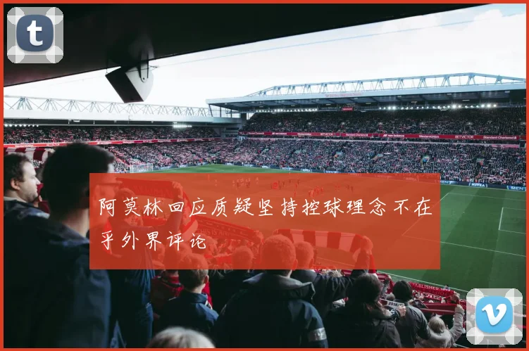 阿莫林回应质疑坚持控球理念不在乎外界评论