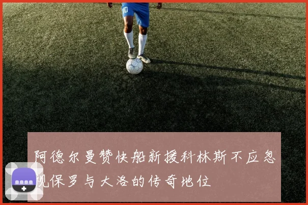 阿德尔曼赞快船新援科林斯不应忽视保罗与大洛的传奇地位