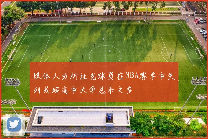 媒体人分析杜克球员在NBA赛季中失利或超高中大学总和之多