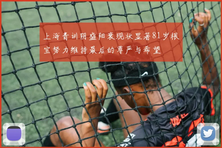 上海青训阴盛阳衰现状显著81岁根宝努力维持最后的尊严与希望