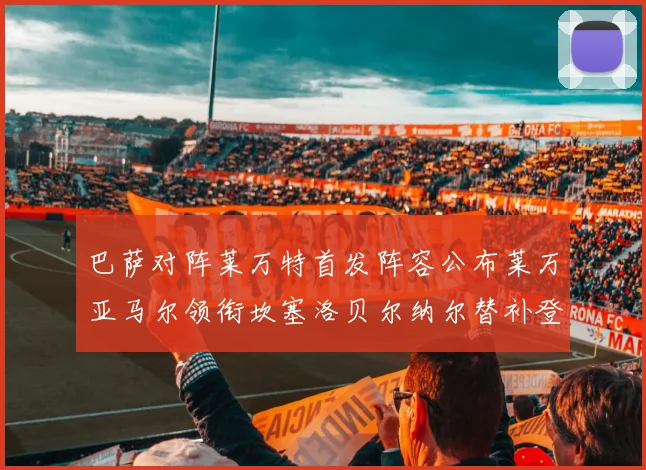 巴萨对阵莱万特首发阵容公布莱万亚马尔领衔坎塞洛贝尔纳尔替补登场