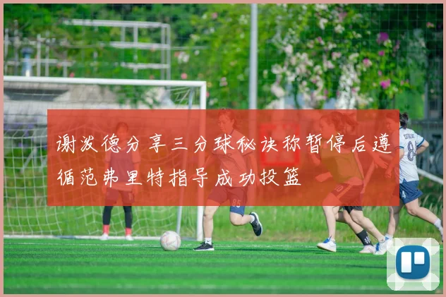 谢泼德分享三分球秘诀称暂停后遵循范弗里特指导成功投篮