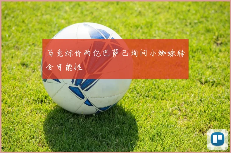 马竞标价两亿巴萨已询问小蜘蛛转会可能性