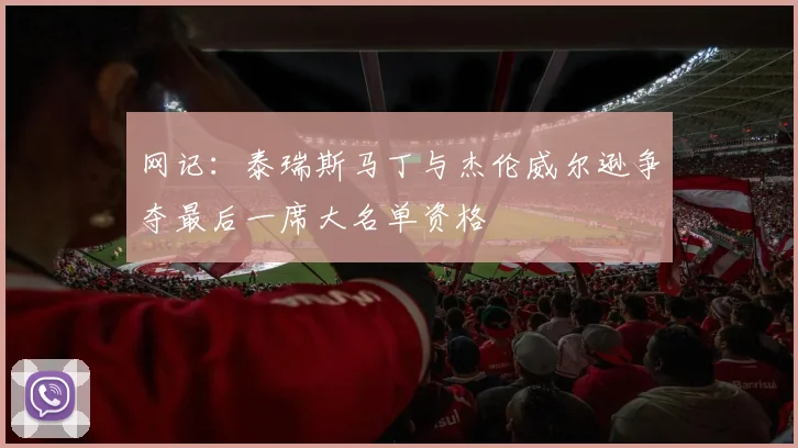 网记：泰瑞斯马丁与杰伦威尔逊争夺最后一席大名单资格