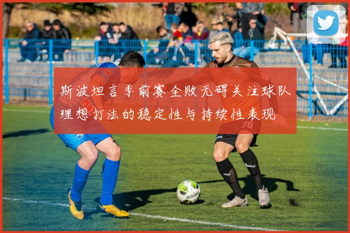 斯波坦言季前赛全败无碍关注球队理想打法的稳定性与持续性表现
