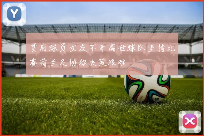 贾府球员女友不幸离世球队坚持比赛荷兰足协称决策艰难