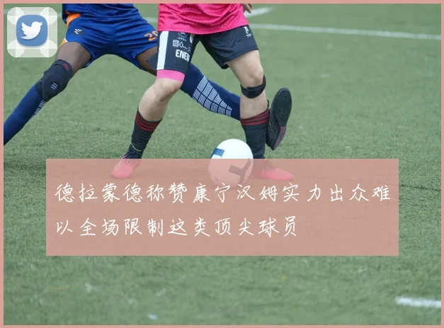 德拉蒙德称赞康宁汉姆实力出众难以全场限制这类顶尖球员