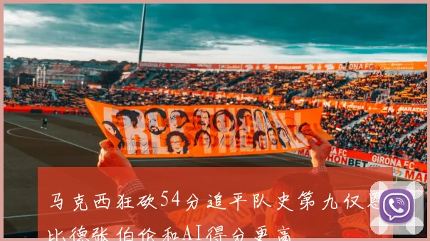 马克西狂砍54分追平队史第九仅恩比德张伯伦和AI得分更高