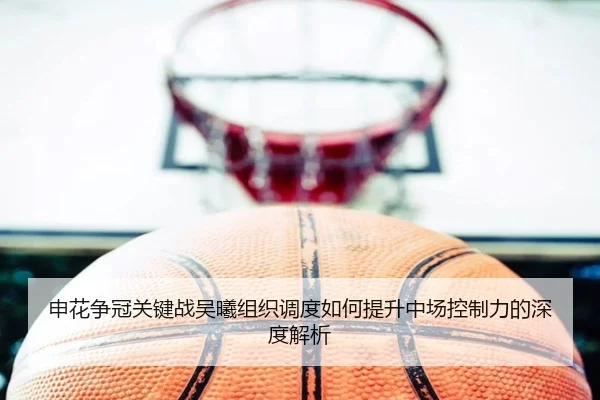 申花争冠关键战吴曦组织调度如何提升中场控制力的深度解析 - Leyu